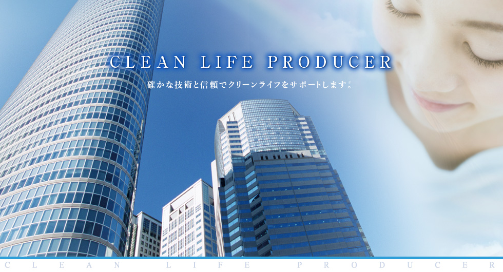 CLEAN LIFE PRODUCER.
確かな技術と信頼でクリーンライフをサポートします。